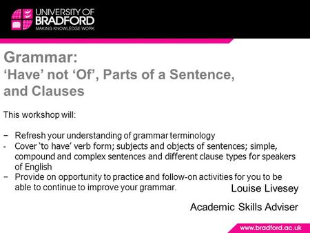 Grammar: ‘Have’ not ‘Of’, Parts of a Sentence, and Clauses This workshop will: −Refresh your understanding of grammar terminology - Cover ‘to have’ verb.