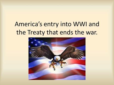 America’s entry into WWI and the Treaty that ends the war.