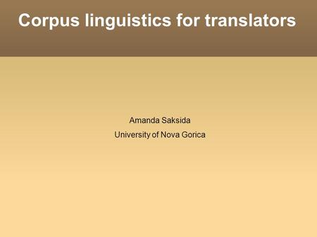 Corpus linguistics for translators Amanda Saksida University of Nova Gorica.