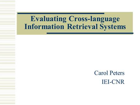 Evaluating Cross-language Information Retrieval Systems Carol Peters IEI-CNR.