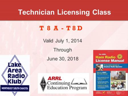 1 Technician Licensing Class T 8 A - T 8 D Valid July 1, 2014 Through June 30, 2018.