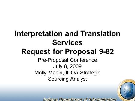 Interpretation and Translation Services Request for Proposal 9-82 Pre-Proposal Conference July 8, 2009 Molly Martin, IDOA Strategic Sourcing Analyst.