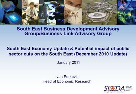 Ivan Perkovic Head of Economic Research South East Economy Update & Potential impact of public sector cuts on the South East (December 2010 Update) January.