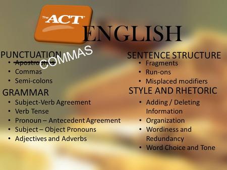 ENGLISH PUNCTUATION Apostrophes Commas Semi-colons GRAMMAR Subject-Verb Agreement Verb Tense Pronoun – Antecedent Agreement Subject – Object Pronouns Adjectives.
