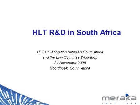 HLT R&D in South Africa HLT Collaboration between South Africa and the Low Countries Workshop 24 November 2008 Noordhoek, South Africa.