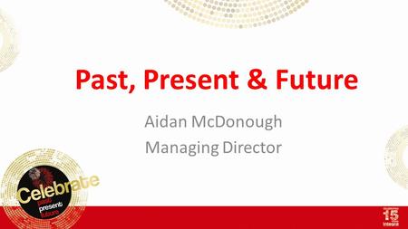 Past, Present & Future Aidan McDonough Managing Director.