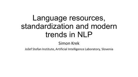 Language resources, standardization and modern trends in NLP Simon Krek Jožef Stefan Institute, Artificial Intelligence Laboratory, Slovenia.