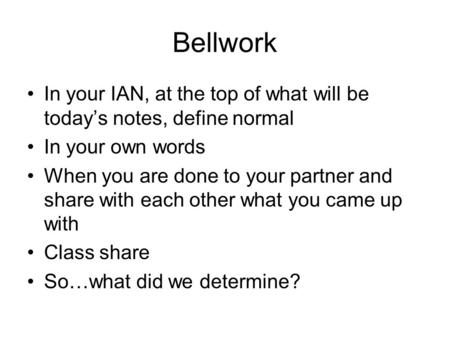 Bellwork In your IAN, at the top of what will be today’s notes, define normal In your own words When you are done to your partner and share with each other.