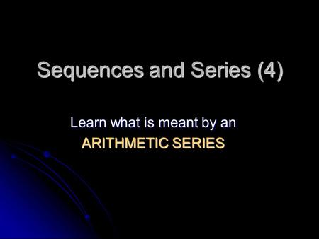 Sequences and Series (4) Learn what is meant by an ARITHMETIC SERIES.