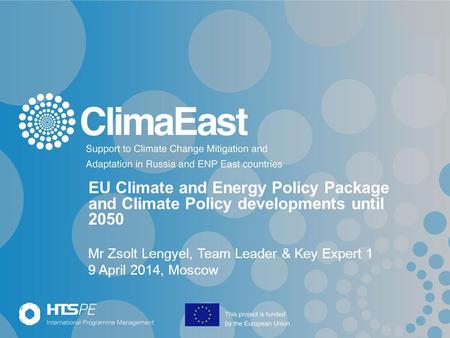 EU Climate and Energy Policy Package and Climate Policy developments until 2050 Mr Zsolt Lengyel, Team Leader & Key Expert 1 9 April 2014, Moscow.