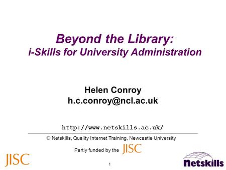 1 Beyond the Library: i-Skills for University Administration  © Netskills, Quality Internet Training, Newcastle University Partly.
