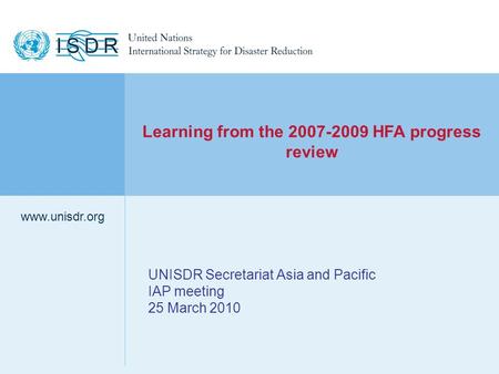 Www.unisdr.org 1 UNISDR Secretariat Asia and Pacific IAP meeting 25 March 2010 www.unisdr.org Learning from the 2007-2009 HFA progress review.