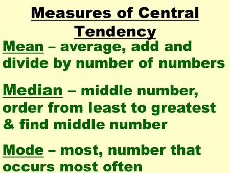 Measures of Central Tendency Mean – average, add and divide by number of numbers Median – middle number, order from least to greatest & find middle number.