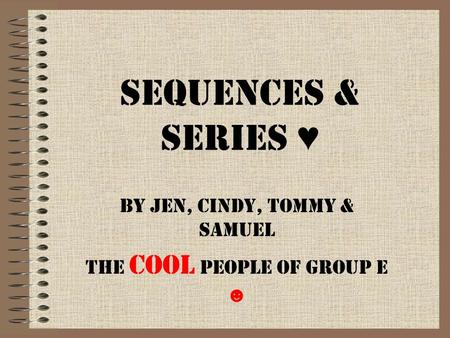 Sequences & Series ♥ By Jen, Cindy, Tommy & Samuel The cool people of group e ☻