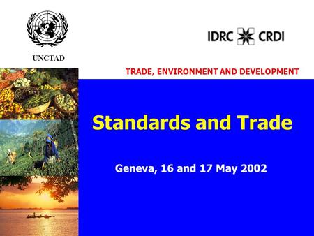 Standards and Trade Geneva, 16 and 17 May 2002 UNCTAD TRADE, ENVIRONMENT AND DEVELOPMENT.