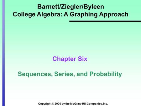 Copyright © 2000 by the McGraw-Hill Companies, Inc. Barnett/Ziegler/Byleen College Algebra: A Graphing Approach Chapter Six Sequences, Series, and Probability.