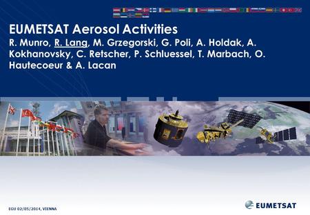EGU 02/05/2014, VIENNA EUMETSAT Aerosol Activities R. Munro, R. Lang, M. Grzegorski, G. Poli, A. Holdak, A. Kokhanovsky, C. Retscher, P. Schluessel, T.