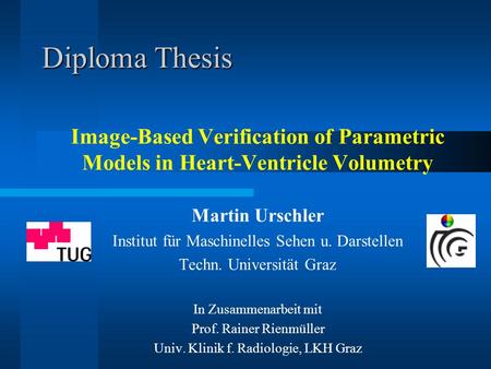 Diploma Thesis Image-Based Verification of Parametric Models in Heart-Ventricle Volumetry Martin Urschler Institut für Maschinelles Sehen u. Darstellen.