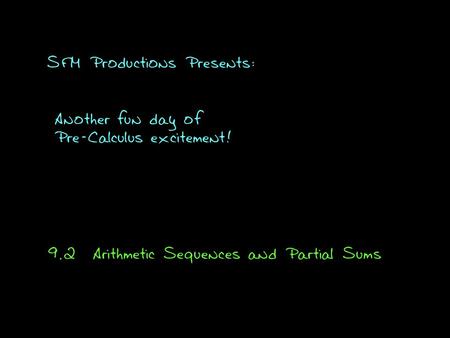SFM Productions Presents: Another fun day of Pre-Calculus excitement! 9.2Arithmetic Sequences and Partial Sums.