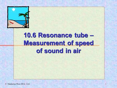 1© Manhattan Press (H.K.) Ltd. 10.6 Resonance tube – Measurement of speed of sound in air.