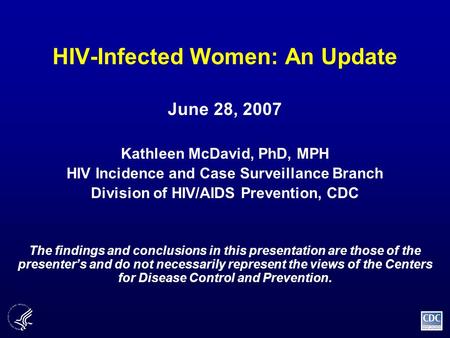 HIV-Infected Women: An Update June 28, 2007 Kathleen McDavid, PhD, MPH HIV Incidence and Case Surveillance Branch Division of HIV/AIDS Prevention, CDC.