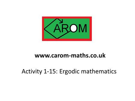 Activity 1-15: Ergodic mathematics www.carom-maths.co.uk.