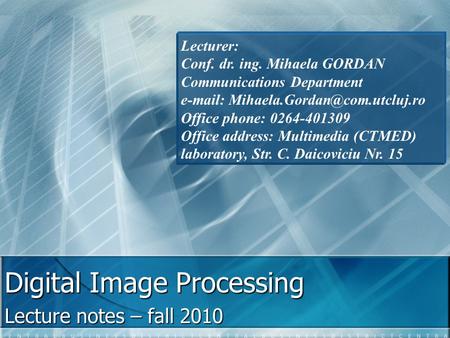 Digital Image Processing Lecture notes – fall 2010 Lecturer: Conf. dr. ing. Mihaela GORDAN Communications Department