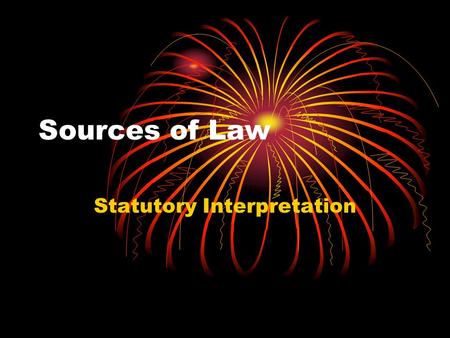 Sources of Law Statutory Interpretation. What do you need to know? Why we need statutory interpretation How each rule works You should know at least two.