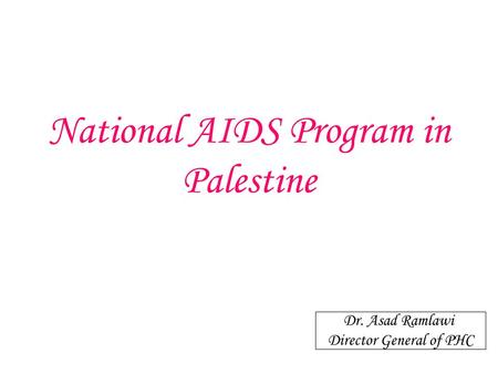 National AIDS Program in Palestine Dr. Asad Ramlawi Director General of PHC.