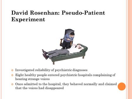 David Rosenhan: Pseudo-Patient Experiment Investigated reliability of psychiatric diagnoses Eight healthy people entered psychiatric hospitals complaining.