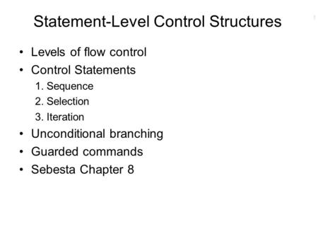 1 Statement-Level Control Structures Levels of flow control Control Statements 1. Sequence 2. Selection 3. Iteration Unconditional branching Guarded commands.