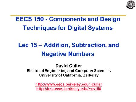 EECS 150 - Components and Design Techniques for Digital Systems Lec 15 – Addition, Subtraction, and Negative Numbers David Culler Electrical Engineering.