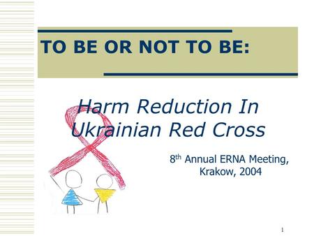 1 Harm Reduction In Ukrainian Red Cross TO BE OR NOT TO BE: 8 th Annual ERNA Meeting, Krakow, 2004.