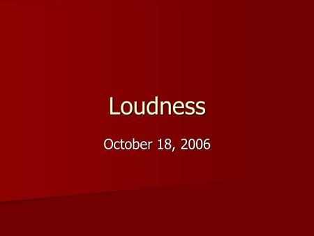 Loudness October 18, 2006 What is it?? The Process.