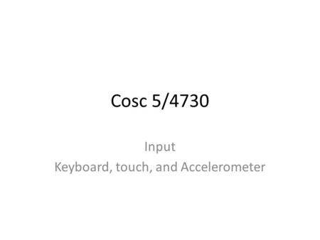 Cosc 5/4730 Input Keyboard, touch, and Accelerometer.