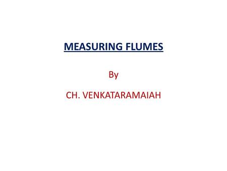 MEASURING FLUMES By CH. VENKATARAMAIAH.