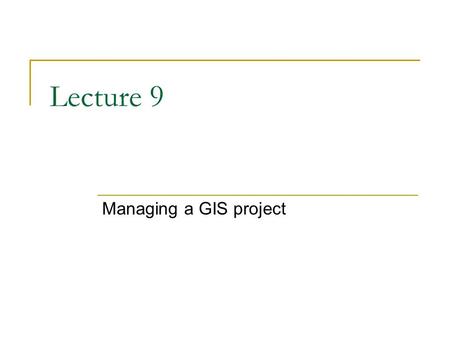 Lecture 9 Managing a GIS project. GIS analysis Collect and process data to aid in decision making  Use the data to make decisions  Identify alternatives.