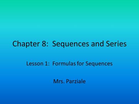 Chapter 8: Sequences and Series Lesson 1: Formulas for Sequences Mrs. Parziale.