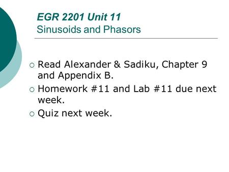 EGR 2201 Unit 11 Sinusoids and Phasors  Read Alexander & Sadiku, Chapter 9 and Appendix B.  Homework #11 and Lab #11 due next week.  Quiz next week.