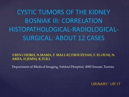 CYSTIC TUMORS OF THE KIDNEY BOSNIAK III: CORRELATION HISTOPATHOLOGICAL-RADIOLOGICAL-SURGICAL: ABOUT 12 CASES Y.BEN CHEIKH, N.MAMA, F. MALLAT, F.BOUZEYAN,