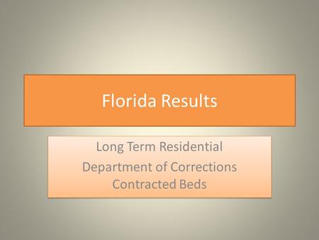 Florida Results Long Term Residential Department of Corrections Contracted Beds Long Term Residential Department of Corrections Contracted Beds.