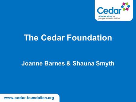 Www.cedar-foundation.org The Cedar Foundation Joanne Barnes & Shauna Smyth.