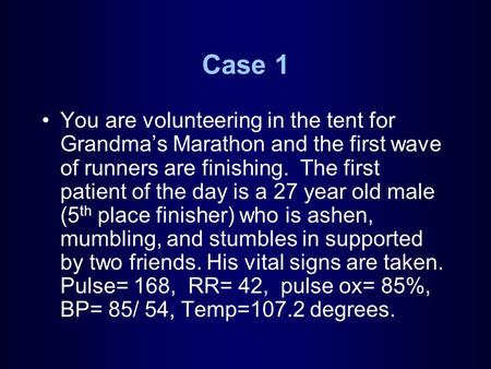 Case 1 You are volunteering in the tent for Grandma’s Marathon and the first wave of runners are finishing. The first patient of the day is a 27 year old.