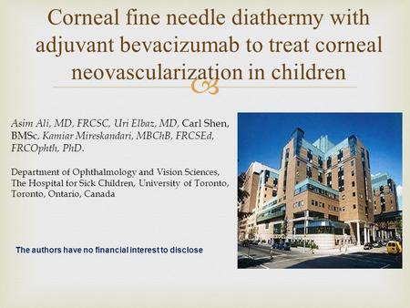  Corneal fine needle diathermy with adjuvant bevacizumab to treat corneal neovascularization in children Asim Ali, MD, FRCSC, Uri Elbaz, MD, Carl Shen,