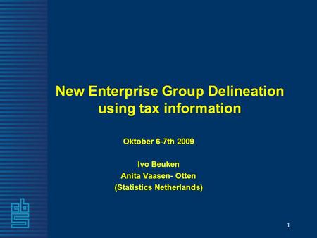1 New Enterprise Group Delineation using tax information Oktober 6-7th 2009 Ivo Beuken Anita Vaasen- Otten (Statistics Netherlands)