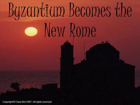 Byzantium Becomes the New Rome Copyright © Clara Kim 2007. All rights reserved.