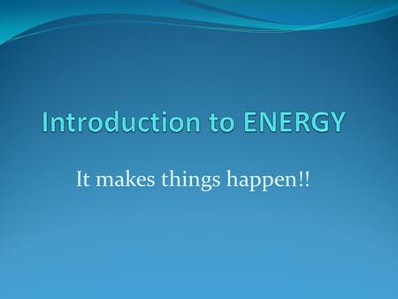 It makes things happen!!. What is ENERGY? We have all heard the term energy, but what exactly is it? ENERGY is defined as “the ability to do work.” In.