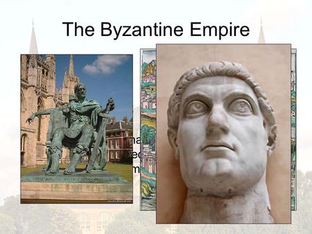 The Byzantine Empire Constantinople: capital city of Byzantine Empire; ancient Byzantium; modern Istanbul Constantine: Roman Emperor who moved capital.