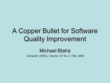 A Copper Bullet for Software Quality Improvement Michael Blaha Computer (IEEE), Volume: 37 No. 2, Feb. 2004.