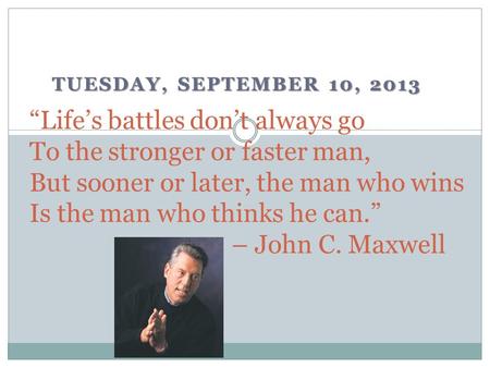 TUESDAY, SEPTEMBER 10, 2013 “Life’s battles don’t always go To the stronger or faster man, But sooner or later, the man who wins Is the man who thinks.